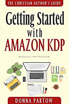 Getting Started with Amazon KDP: The Ultimate "How To Become an Author Book" Reveals Everything About Writing Books for Kindle by Donna Partow