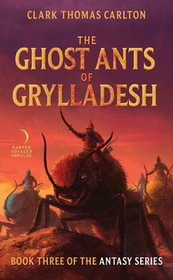 The Ghost Ants of Grylladesh: Book Three of the Antasy Series by Clark Thomas Carlton
