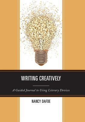 Writing Creatively: A Guided Journal to Using Literary Devices by Nancy Dafoe