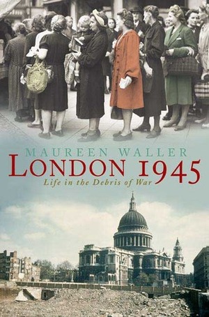 London 1945: Life in the Debris of War by Maureen Waller