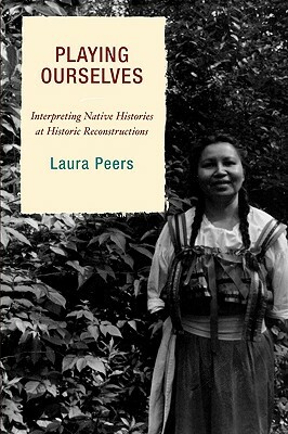 Playing Ourselves: Interpreting Native Histories at Historic Reconstructions by Laura Peers