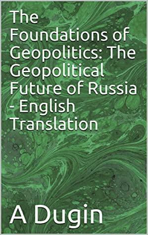 The Foundations of Geopolitics: The Geopolitical Future of Russia - English Translation by Alexander Dugin