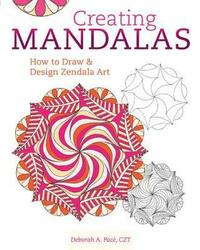 Creating Mandalas: How to Draw and Design Zendala Art by Deborah Pace