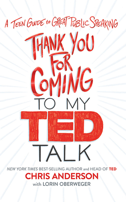 Thank You for Coming to My Ted Talk: A Teen Guide to Great Public Speaking by Chris Anderson