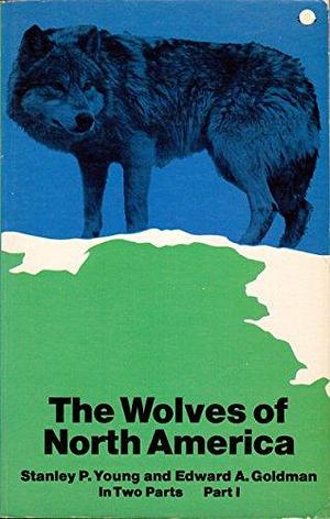 The Wolves of North America, Volume 1 by Stanley Paul Young, Edward Alphonso Goldman