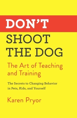 Don't Shoot the Dog: The Art of Teaching and Training by Karen Pryor