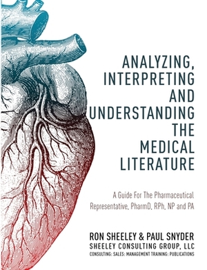 Analyzing, Interpreting and Understanding The Medical Literature: A Guide For The Pharmaceutical Representative, PharmD, NP and PA by Paul Snyder, Ron Sheeley
