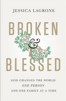 Broken & Blessed: God Changes the World One Person and One Family at a Time by Jessica LaGrone