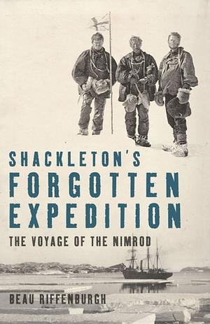  Shackleton's Forgotten Expedition  The Voyage of the Nimrod  by Beau Riffenburgh