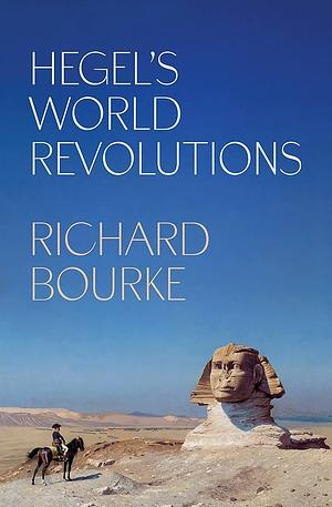 Hegel's World Revolutions by Richard Bourke