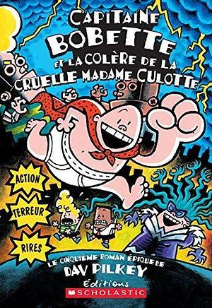 Capitaine Bobette et la colère de la cruelle Madame Culotte by Dav Pilkey, Dav Pilkey