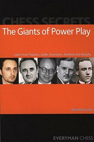 Chess Secrets: The Giants of Power Play: Learn from Topalov, Geller, Bronstein, Alekhine and Morphy by Neil McDonald