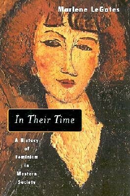 In Their Time: A History of Feminism in Western Society by Marlene LeGates