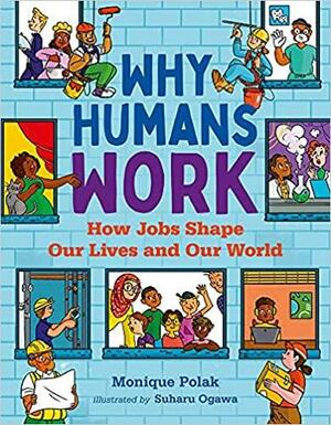 Why Humans Work: How Jobs Shape Our Lives and Our World by Monique Polak