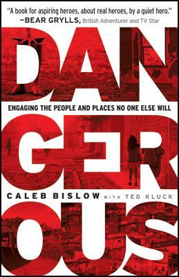 Dangerous: Engaging the People and Places No One Else Will by Caleb Bislow, Ted Kluck