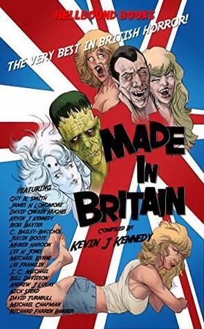 Made In Britain by Kevin J. Kennedy, Ross Baxter, C. Bailey Bacchus, Lex H. Jones, David Turnbull, Nick Stead, David Owain Hughes, Michael Chapman, Guy N. Smith, James H. Longmore