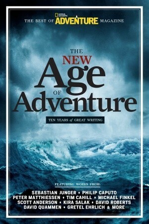 The New Age of Adventure: Ten Years of Great Writing by Sebastian Junger, John Rasmus