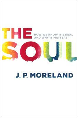 The Soul: How We Know It's Real and Why It Matters by J. P. Moreland