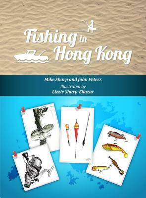 Fishing in Hong Kong: A How-To Guide to Making the Most of the Territory's Shores, Reservoirs and Surrounding Waters by Mike Sharp, John Peters