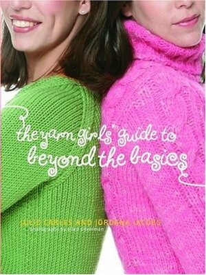 The Yarn Girls' Guide to Beyond the Basics by Julie Carles, Daniella Cohn, Jordana Jacobs