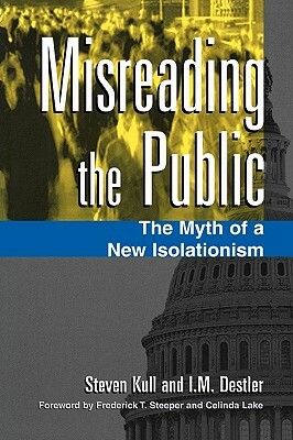 Misreading the Public: The Myth of a New Isolationism by I. M. Destler, Steven Kull