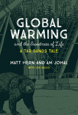 Global Warming and the Sweetness of Life: A Tar Sands Tale by Matt Hern, Am Johal