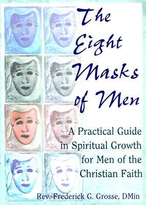 The Eight Masks of Men: A Practical Guide in Spiritual Growth for Men of the Christian Faith by Richard L. Dayringer, Frederick Grosse