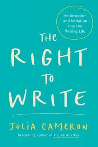 The Right to Write: An Invitation and Initiation Into the Writing Life by Julia Cameron