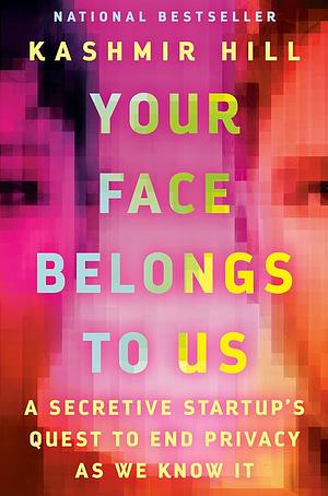Your Face Belongs to Us: A Secretive Startup's Quest to End Privacy as We Know It by Kashmir Hill