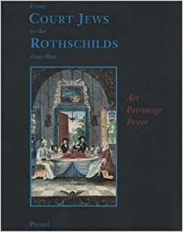 From Court Jews to the Rothschilds: Art, Patronage, and Power: 1600-1800 by Richard I. Cohen, Vivian B. Mann