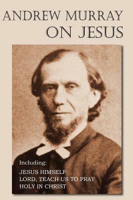 Andrew Murray on Jesus by Andrew Murray