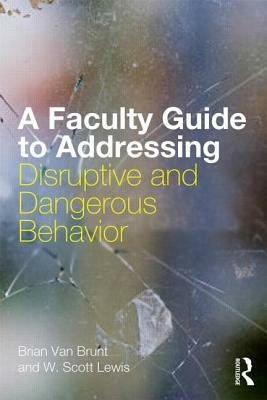 A Faculty Guide to Addressing Disruptive and Dangerous Behavior by W. Scott Lewis, Brian Van Brunt