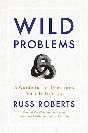 Wild Problems: A Guide to the Decisions That Define Us by Russell Roberts