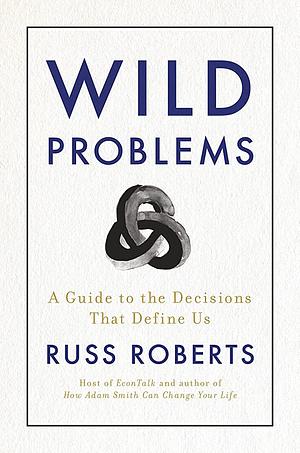 Wild Problems: A Guide to the Decisions That Define Us by Russell Roberts