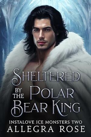 Sheltered by the Polar Bear King: Forbidden Monster Romance (Instalove Ice Monsters Book #02) by Allegra Rose