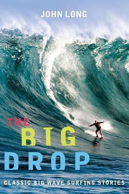 The Big Drop: Classic Big Wave Surfing Stories by John Long, John Long