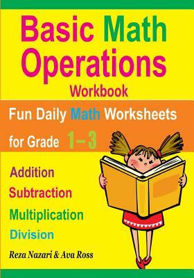 Basic Math Operations Workbook: Addition, Subtraction, Multiplication, and Division: Fun Daily Math Worksheets for Grade 1 ? 3 by Ava Ross, Reza Nazari