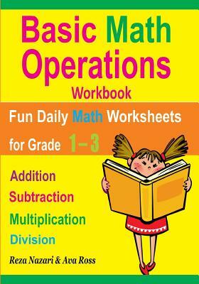 Basic Math Operations Workbook: Addition, Subtraction, Multiplication, and Division: Fun Daily Math Worksheets for Grade 1 ? 3 by Reza Nazari, Ava Ross