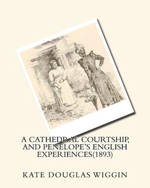 A cathedral courtship, and Penelope's English experiences(1893) BY Kate Douglas by Kate Douglas Wiggin