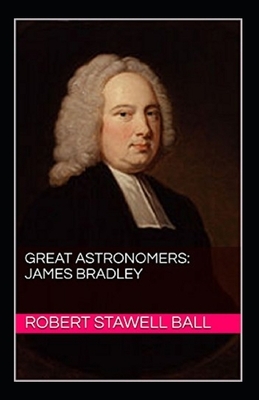 Great Astronomers: James Bradley Illustrated by Robert Stawell Ball