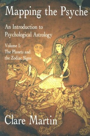 Mapping the Psyche: An Introduction to Psychological Astrology. Volume 1: The Planets and the Zodiac Signs by Clare Martin