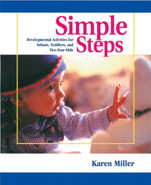 Simple Steps: Developmental Activities for Infants, Toddlers, and Two-Year Olds by Karen Miller