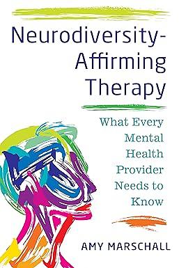 Neurodiversity-Affirming Therapy: What Every Mental Health Provider Needs to Know by Amy Marschall