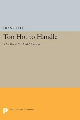 Too Hot to Handle: The Race for Cold Fusion by Frank Close
