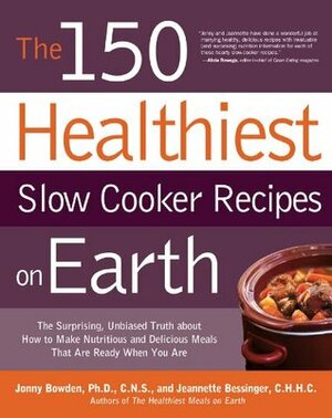 The 150 Healthiest Slow Cooker Recipes on Earth: The Surprising Unbiased Truth about How to Make Nutritious and Delicious Meals That Are Ready When y by Jonny Bowden, Jeannette Bessinger