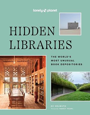 Lonely Planet Hidden Libraries: The World's Most Unusual Book Depositories by D. C. Helmuth, Nancy Pearl