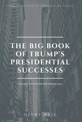 The Big Book Of Trump's Presidential Successes: Success Stories That Will Inspire You by Henry West