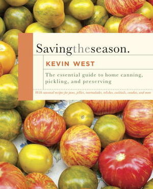 Saving the Season: A Cook's Guide to Home Canning, Pickling, and Preserving by Kevin West