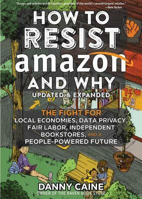 How to Resist Amazon and Why: The Fight for Local Economics, Data Privacy, Fair Labor, Independent Bookstores, and a People-Powered Future! 2nd Edition by Danny Caine