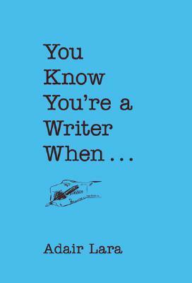 You Know You're a Writer When by Adair Lara